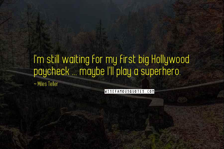 Miles Teller Quotes: I'm still waiting for my first big Hollywood paycheck ... maybe I'll play a superhero.