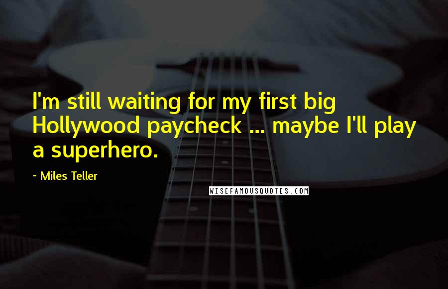 Miles Teller Quotes: I'm still waiting for my first big Hollywood paycheck ... maybe I'll play a superhero.