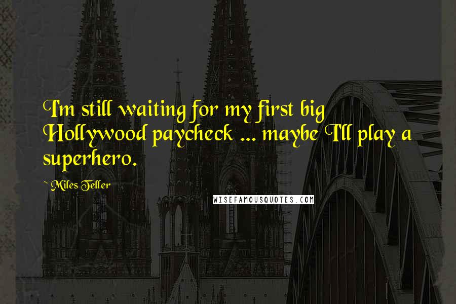 Miles Teller Quotes: I'm still waiting for my first big Hollywood paycheck ... maybe I'll play a superhero.