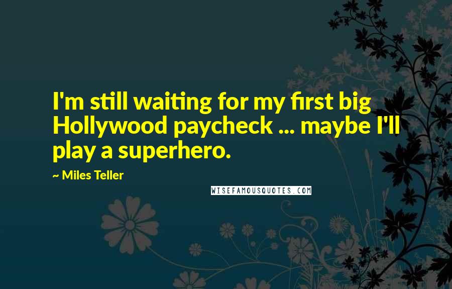 Miles Teller Quotes: I'm still waiting for my first big Hollywood paycheck ... maybe I'll play a superhero.