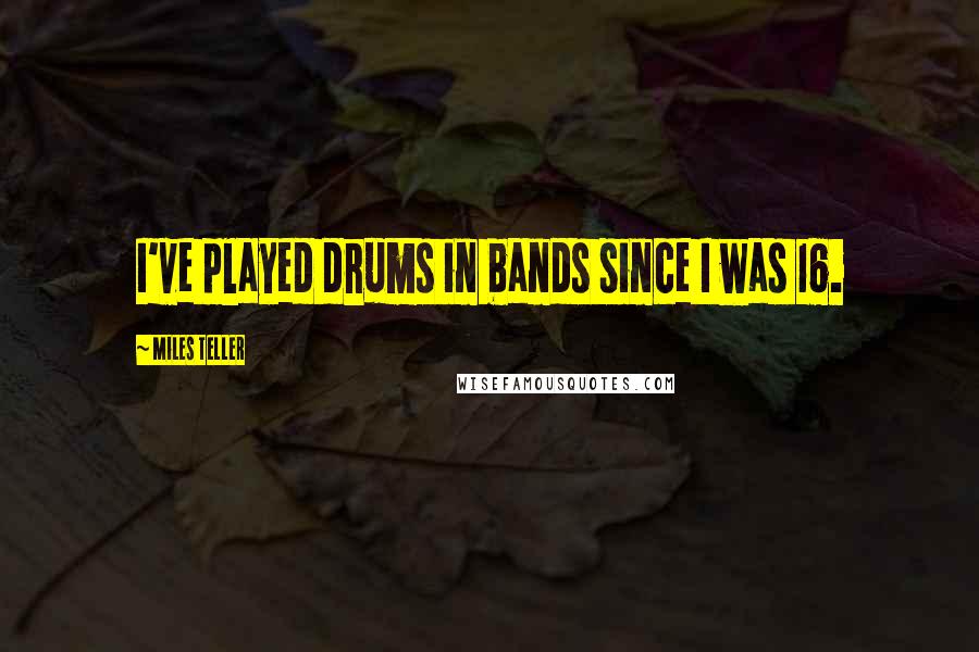 Miles Teller Quotes: I've played drums in bands since I was 16.