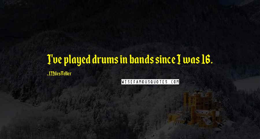 Miles Teller Quotes: I've played drums in bands since I was 16.