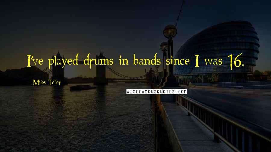 Miles Teller Quotes: I've played drums in bands since I was 16.