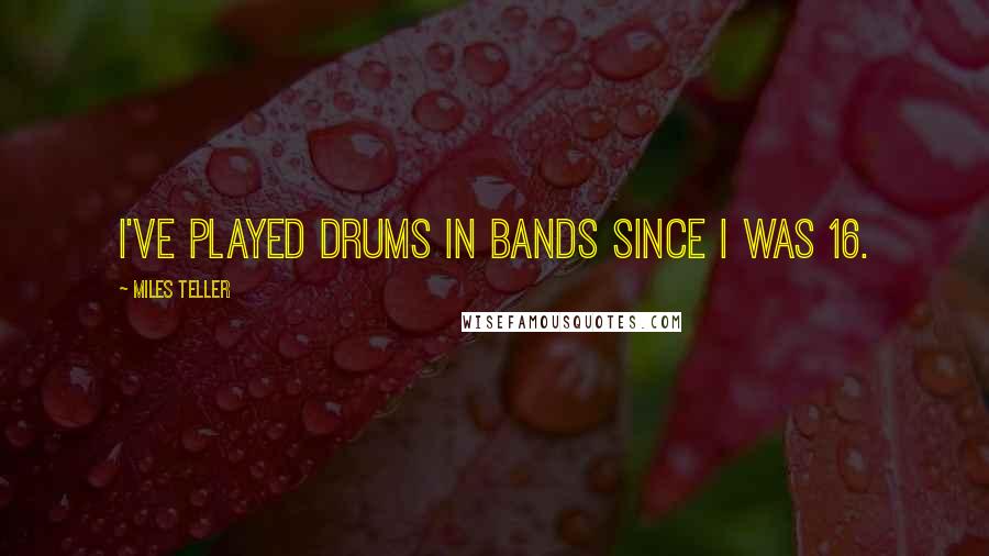 Miles Teller Quotes: I've played drums in bands since I was 16.