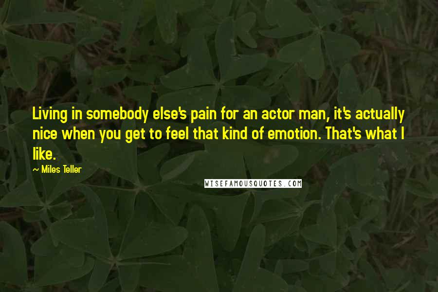 Miles Teller Quotes: Living in somebody else's pain for an actor man, it's actually nice when you get to feel that kind of emotion. That's what I like.