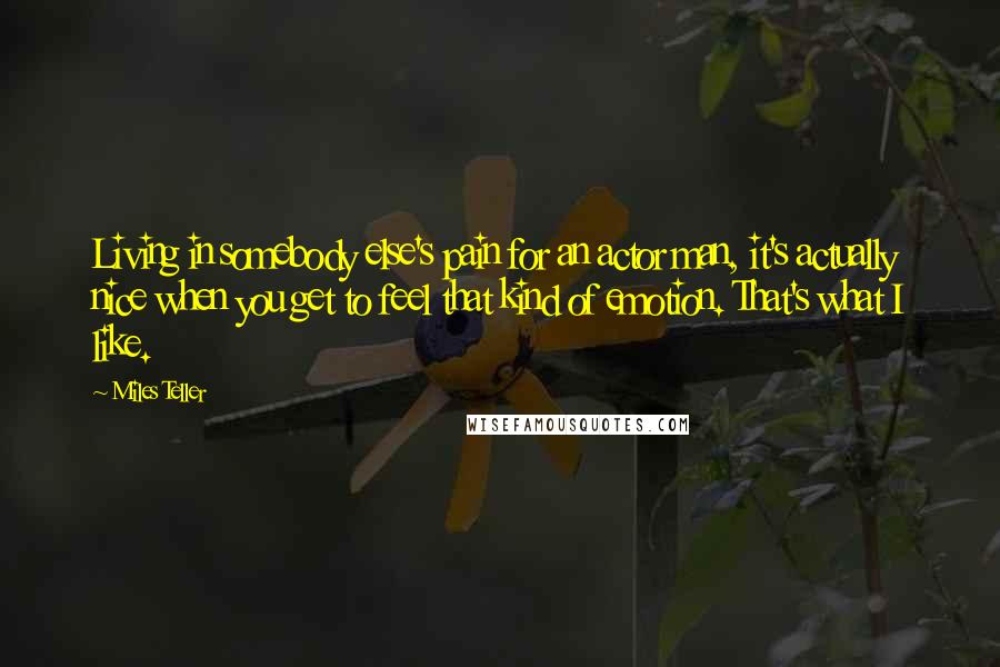Miles Teller Quotes: Living in somebody else's pain for an actor man, it's actually nice when you get to feel that kind of emotion. That's what I like.