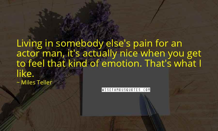 Miles Teller Quotes: Living in somebody else's pain for an actor man, it's actually nice when you get to feel that kind of emotion. That's what I like.