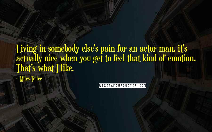 Miles Teller Quotes: Living in somebody else's pain for an actor man, it's actually nice when you get to feel that kind of emotion. That's what I like.