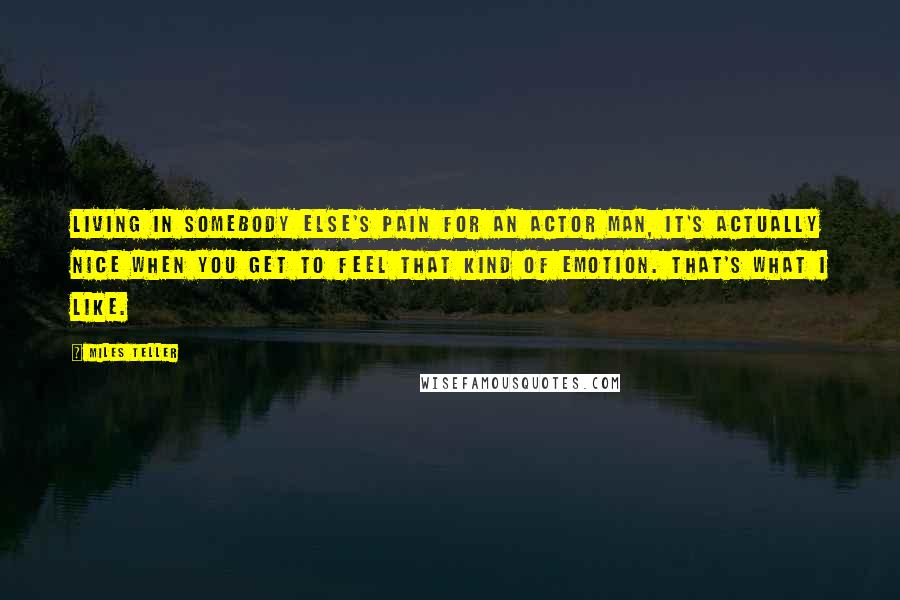 Miles Teller Quotes: Living in somebody else's pain for an actor man, it's actually nice when you get to feel that kind of emotion. That's what I like.