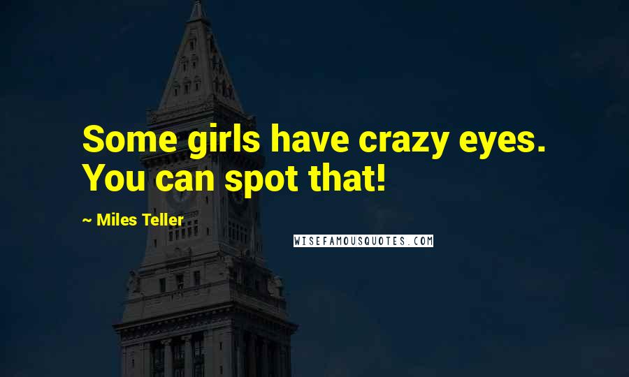 Miles Teller Quotes: Some girls have crazy eyes. You can spot that!