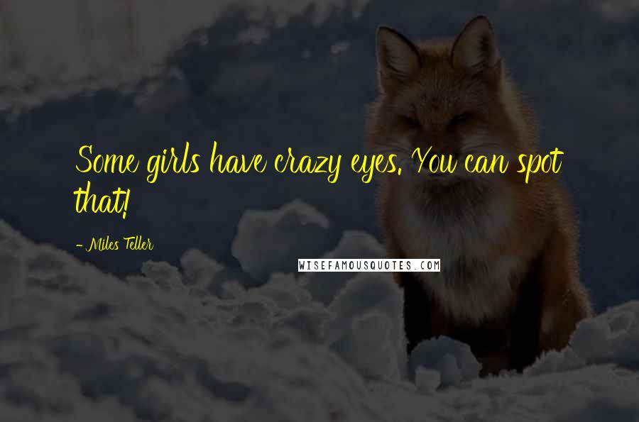 Miles Teller Quotes: Some girls have crazy eyes. You can spot that!
