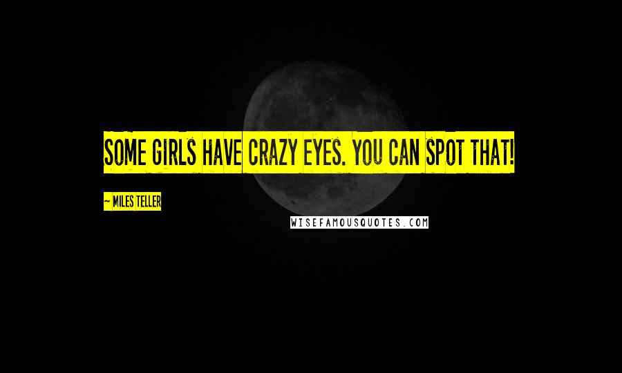 Miles Teller Quotes: Some girls have crazy eyes. You can spot that!