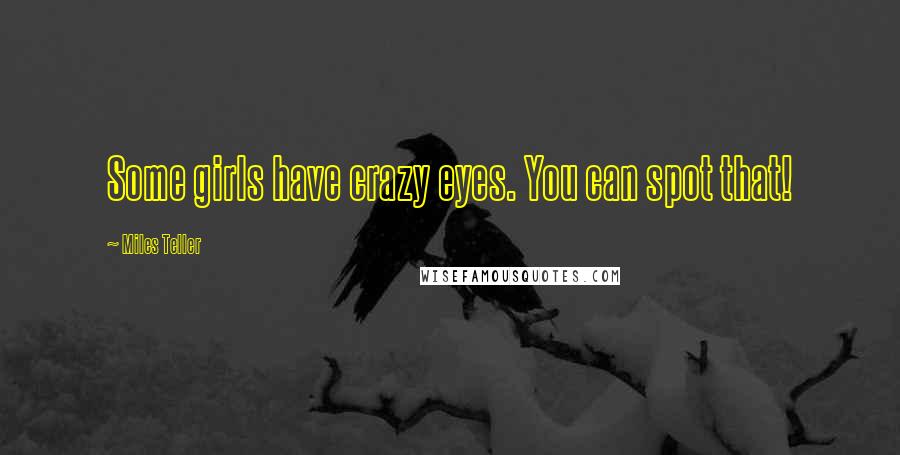 Miles Teller Quotes: Some girls have crazy eyes. You can spot that!