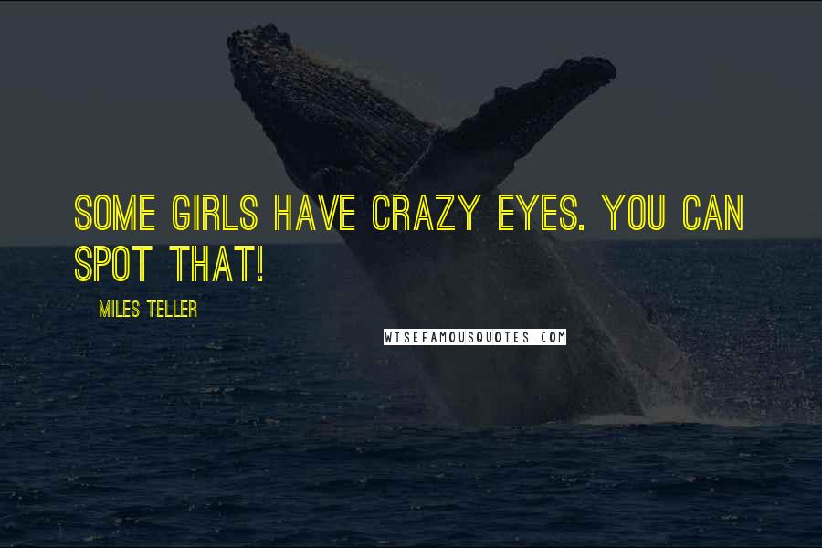 Miles Teller Quotes: Some girls have crazy eyes. You can spot that!