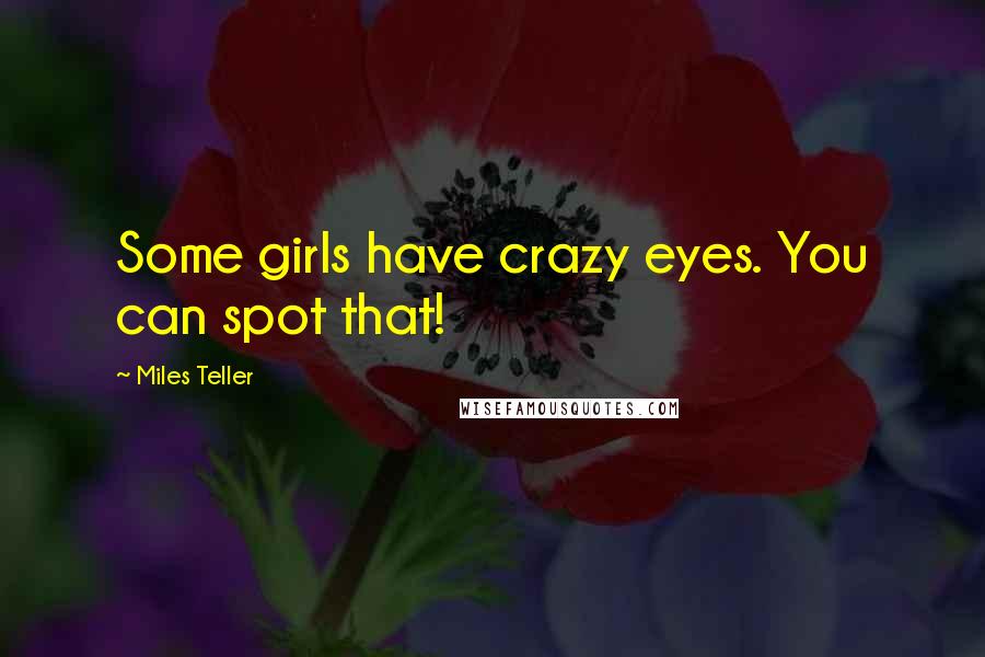 Miles Teller Quotes: Some girls have crazy eyes. You can spot that!
