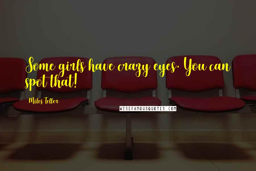 Miles Teller Quotes: Some girls have crazy eyes. You can spot that!