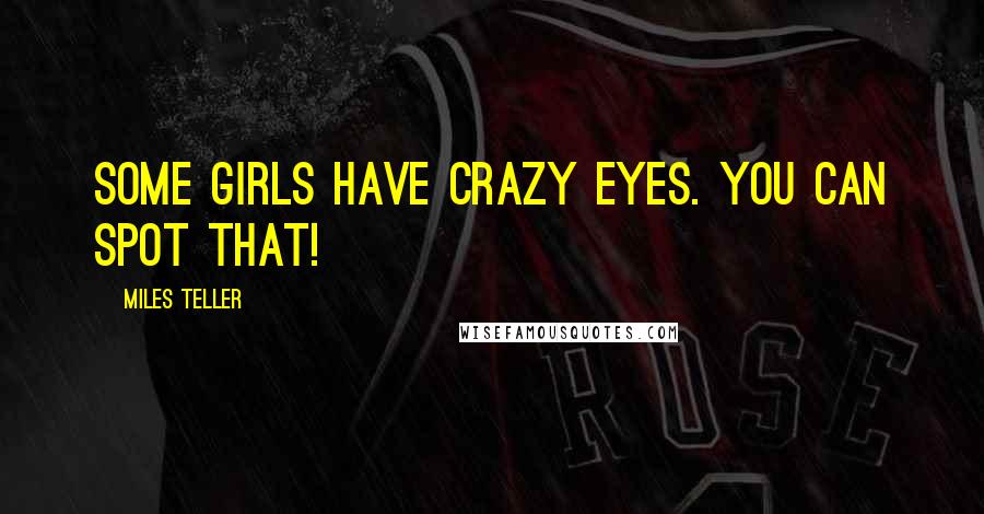 Miles Teller Quotes: Some girls have crazy eyes. You can spot that!