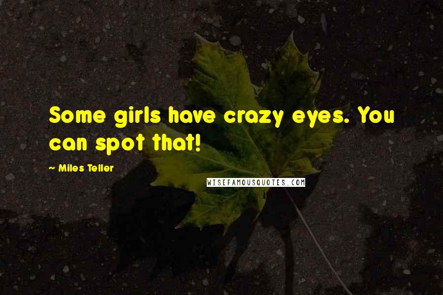 Miles Teller Quotes: Some girls have crazy eyes. You can spot that!