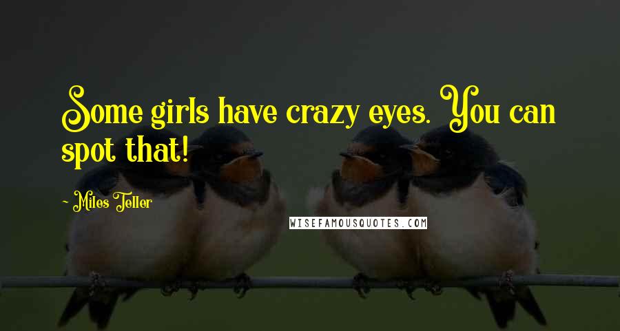 Miles Teller Quotes: Some girls have crazy eyes. You can spot that!