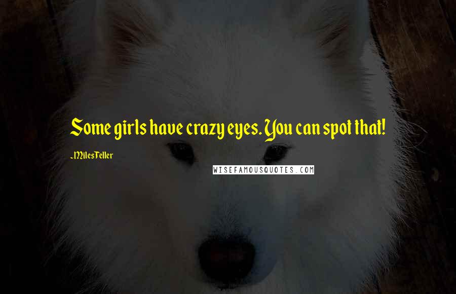 Miles Teller Quotes: Some girls have crazy eyes. You can spot that!