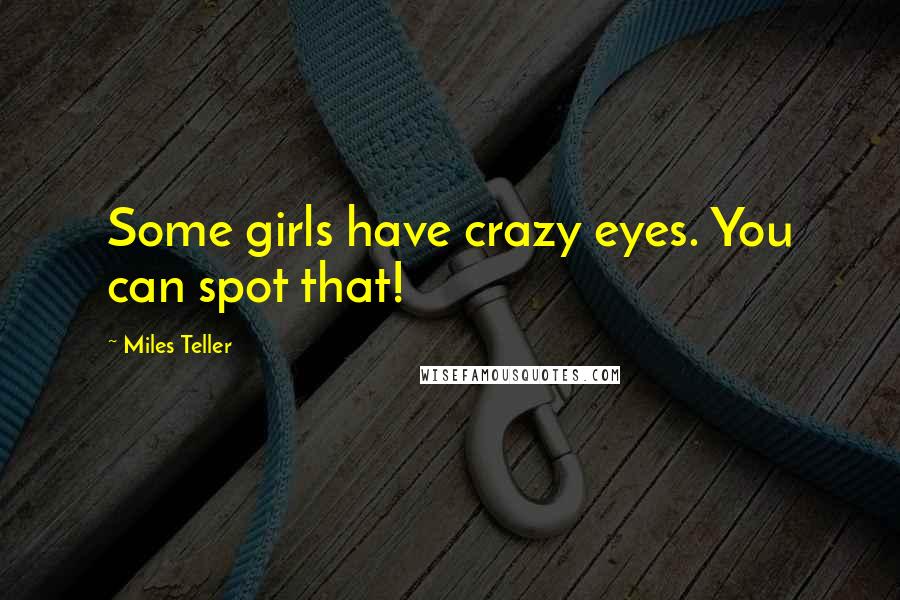 Miles Teller Quotes: Some girls have crazy eyes. You can spot that!