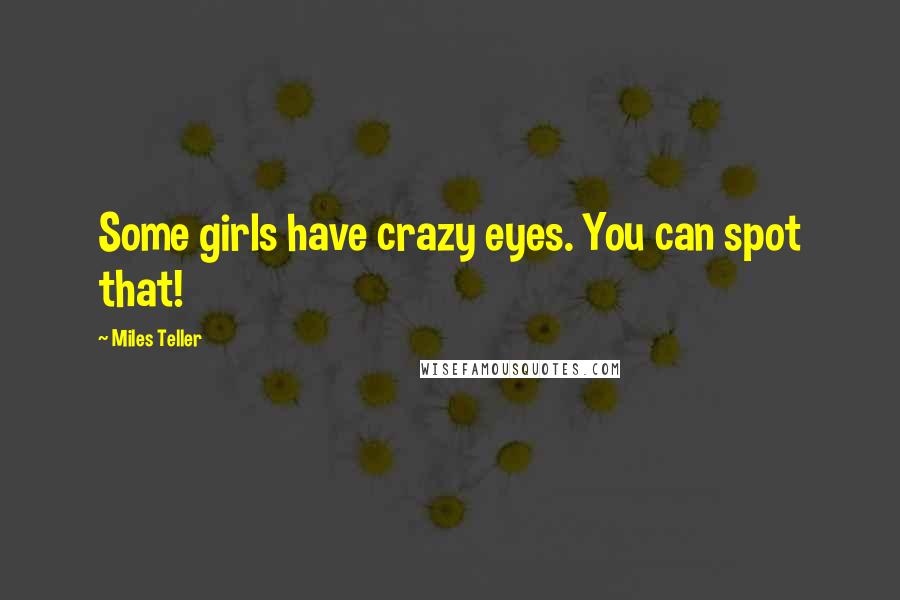 Miles Teller Quotes: Some girls have crazy eyes. You can spot that!
