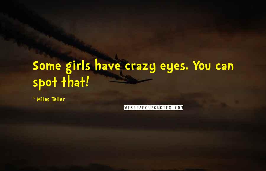 Miles Teller Quotes: Some girls have crazy eyes. You can spot that!
