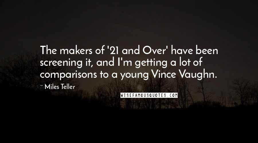 Miles Teller Quotes: The makers of '21 and Over' have been screening it, and I'm getting a lot of comparisons to a young Vince Vaughn.