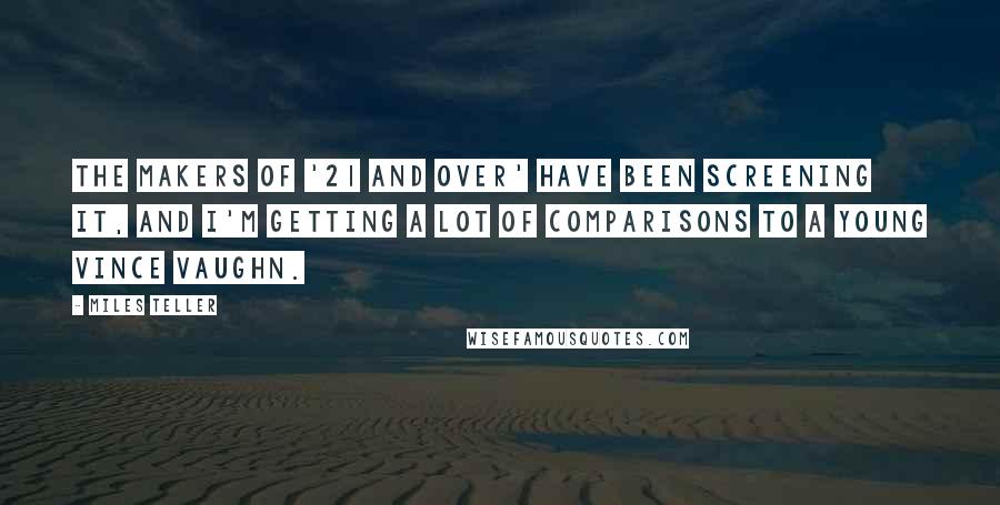 Miles Teller Quotes: The makers of '21 and Over' have been screening it, and I'm getting a lot of comparisons to a young Vince Vaughn.