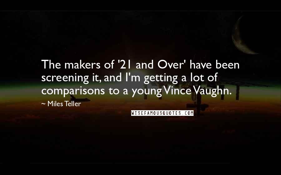 Miles Teller Quotes: The makers of '21 and Over' have been screening it, and I'm getting a lot of comparisons to a young Vince Vaughn.