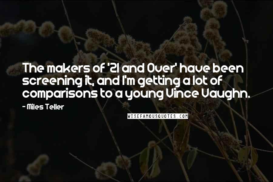 Miles Teller Quotes: The makers of '21 and Over' have been screening it, and I'm getting a lot of comparisons to a young Vince Vaughn.