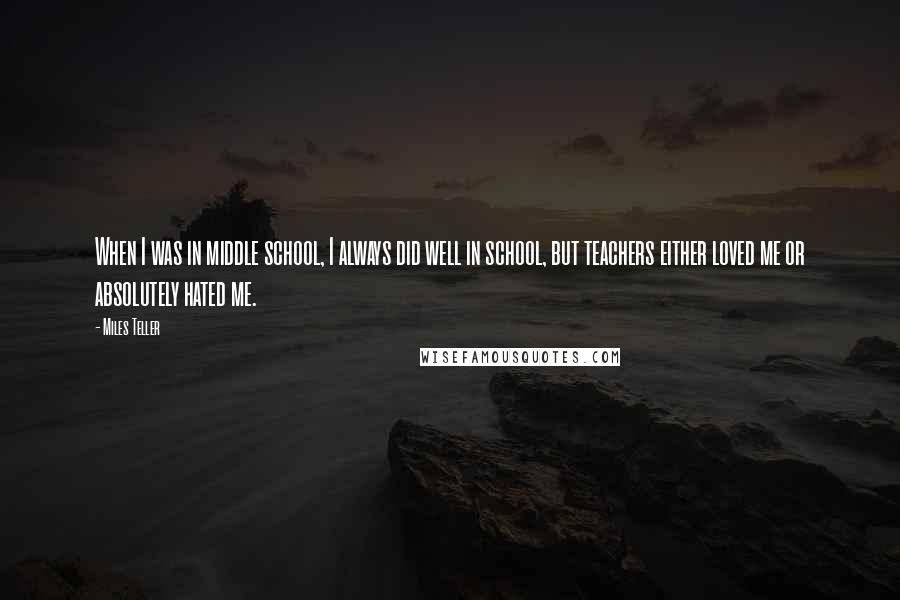 Miles Teller Quotes: When I was in middle school, I always did well in school, but teachers either loved me or absolutely hated me.