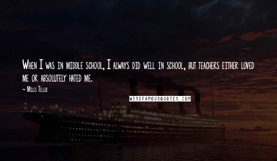 Miles Teller Quotes: When I was in middle school, I always did well in school, but teachers either loved me or absolutely hated me.