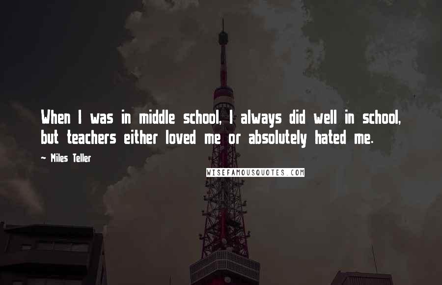 Miles Teller Quotes: When I was in middle school, I always did well in school, but teachers either loved me or absolutely hated me.