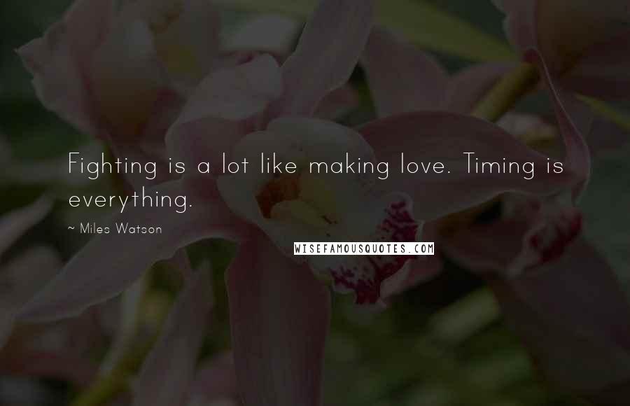 Miles Watson Quotes: Fighting is a lot like making love. Timing is everything.