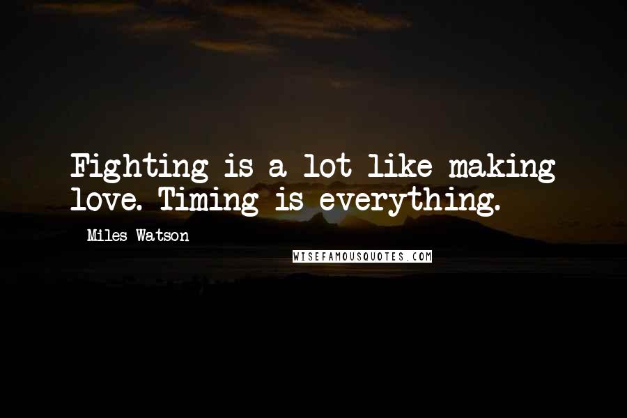 Miles Watson Quotes: Fighting is a lot like making love. Timing is everything.
