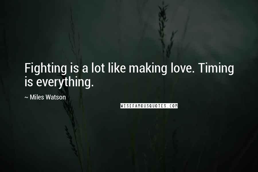 Miles Watson Quotes: Fighting is a lot like making love. Timing is everything.