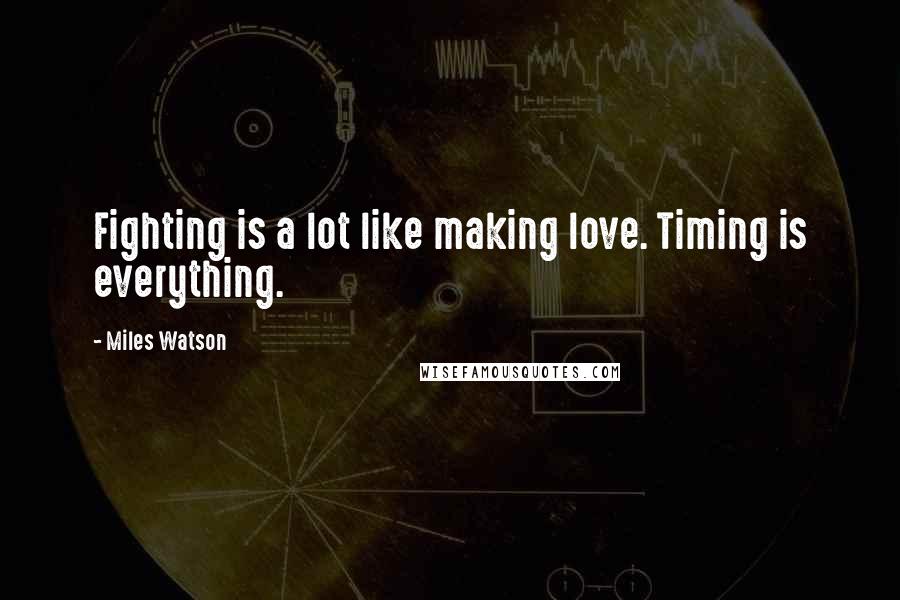 Miles Watson Quotes: Fighting is a lot like making love. Timing is everything.