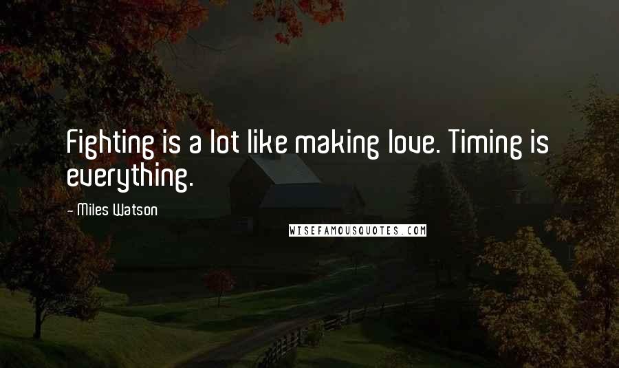 Miles Watson Quotes: Fighting is a lot like making love. Timing is everything.