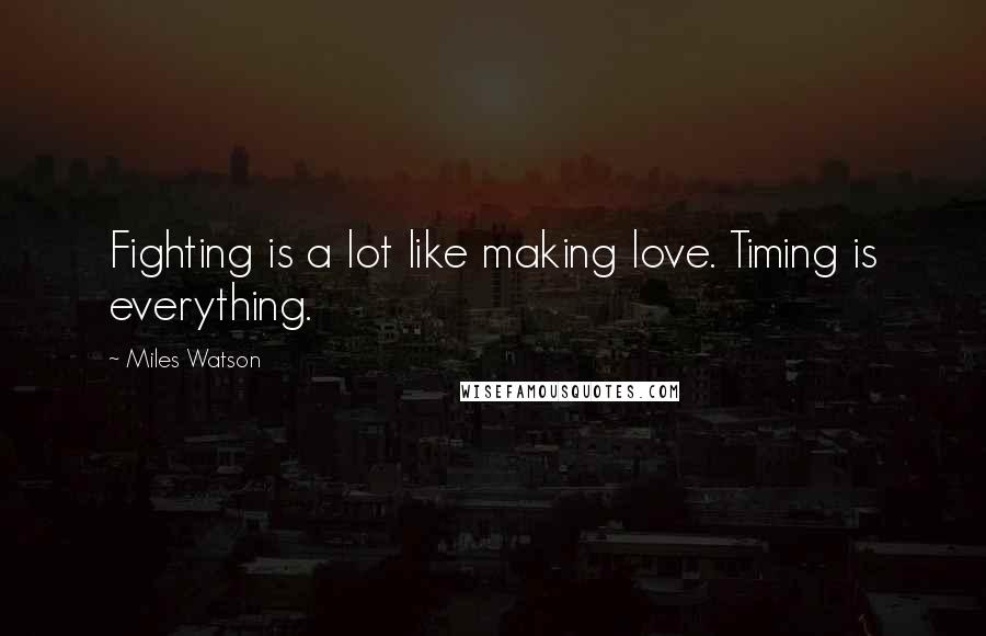 Miles Watson Quotes: Fighting is a lot like making love. Timing is everything.