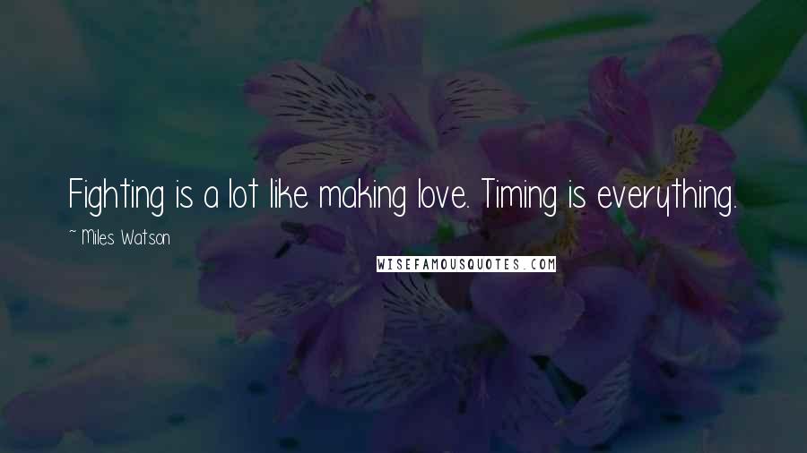 Miles Watson Quotes: Fighting is a lot like making love. Timing is everything.