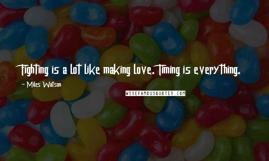Miles Watson Quotes: Fighting is a lot like making love. Timing is everything.