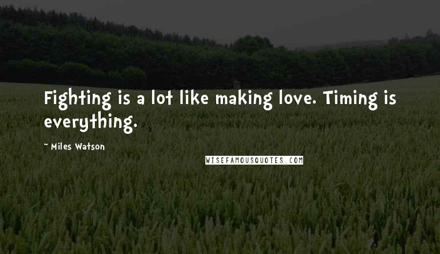 Miles Watson Quotes: Fighting is a lot like making love. Timing is everything.