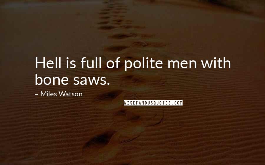 Miles Watson Quotes: Hell is full of polite men with bone saws.