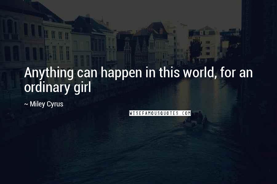 Miley Cyrus Quotes: Anything can happen in this world, for an ordinary girl