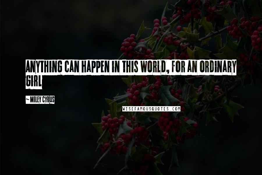 Miley Cyrus Quotes: Anything can happen in this world, for an ordinary girl