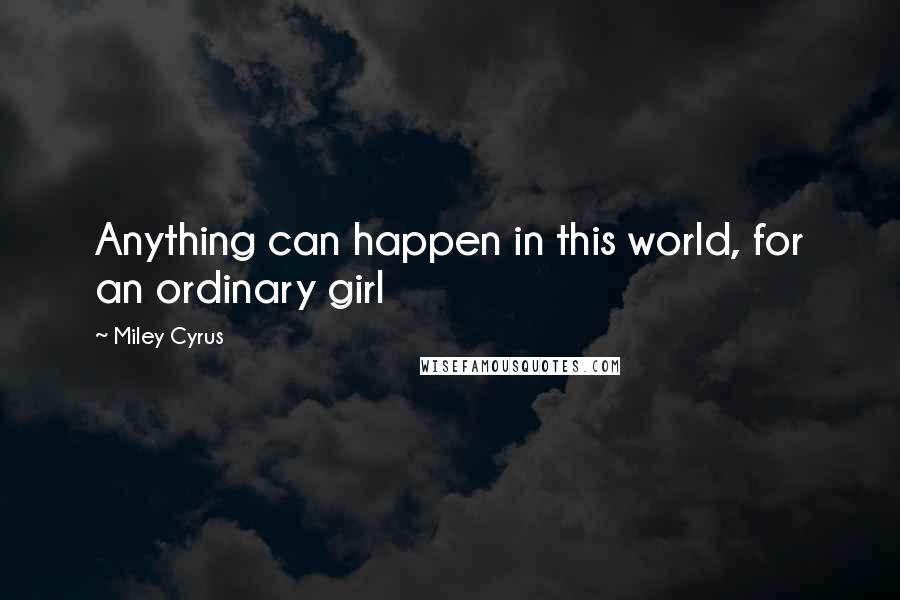 Miley Cyrus Quotes: Anything can happen in this world, for an ordinary girl