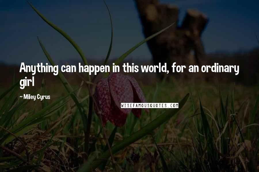 Miley Cyrus Quotes: Anything can happen in this world, for an ordinary girl