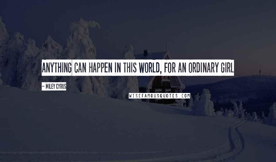 Miley Cyrus Quotes: Anything can happen in this world, for an ordinary girl