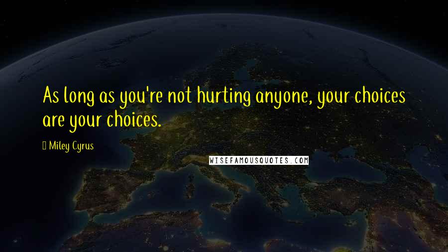 Miley Cyrus Quotes: As long as you're not hurting anyone, your choices are your choices.